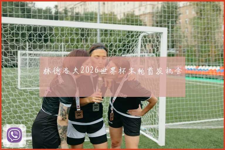 林德洛夫2026世界杯末轮首发机会