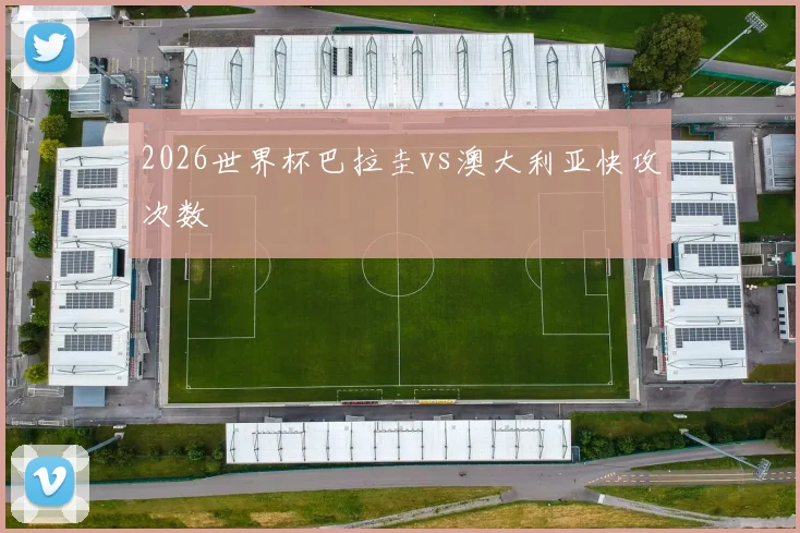 2026世界杯巴拉圭vs澳大利亚快攻次数