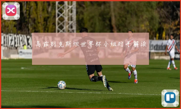 乌兹别克斯坦世界杯小组对手解读
