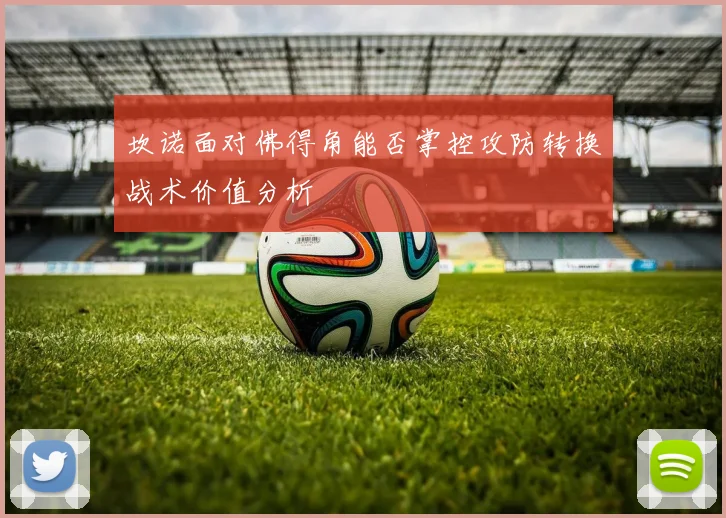 坎诺面对佛得角能否掌控攻防转换战术价值分析