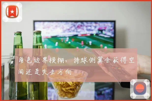 角色边界模糊，持球侧翼会获得空间还是失去方向