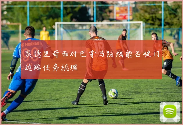 莫德里奇面对巴拿马防线能否破门边路任务梳理
