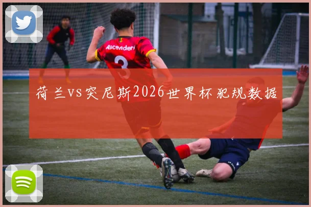 荷兰vs突尼斯2026世界杯犯规数据