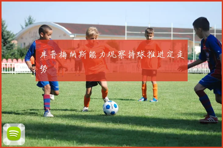 库普梅纳斯能力观察持球推进定走势
