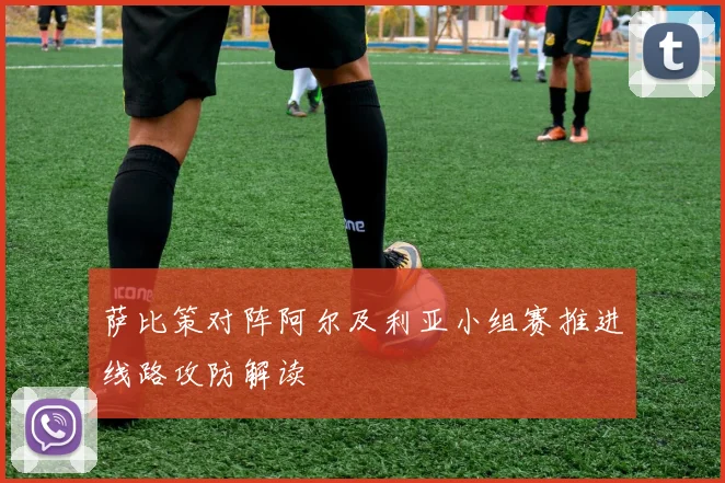 萨比策对阵阿尔及利亚小组赛推进线路攻防解读