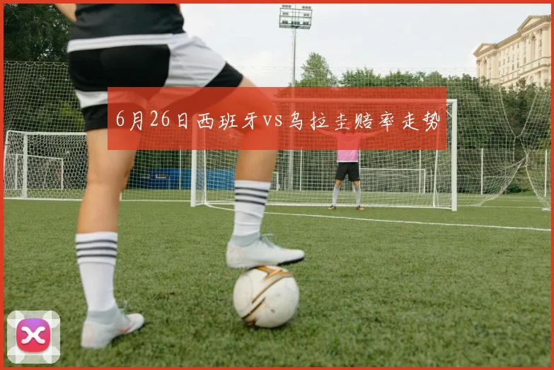 6月26日西班牙vs乌拉圭赔率走势