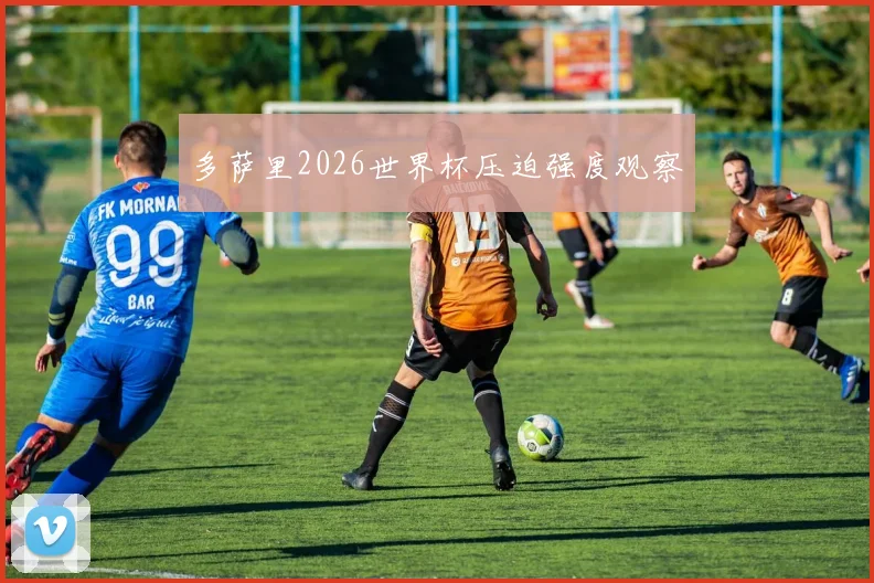 多萨里2026世界杯压迫强度观察
