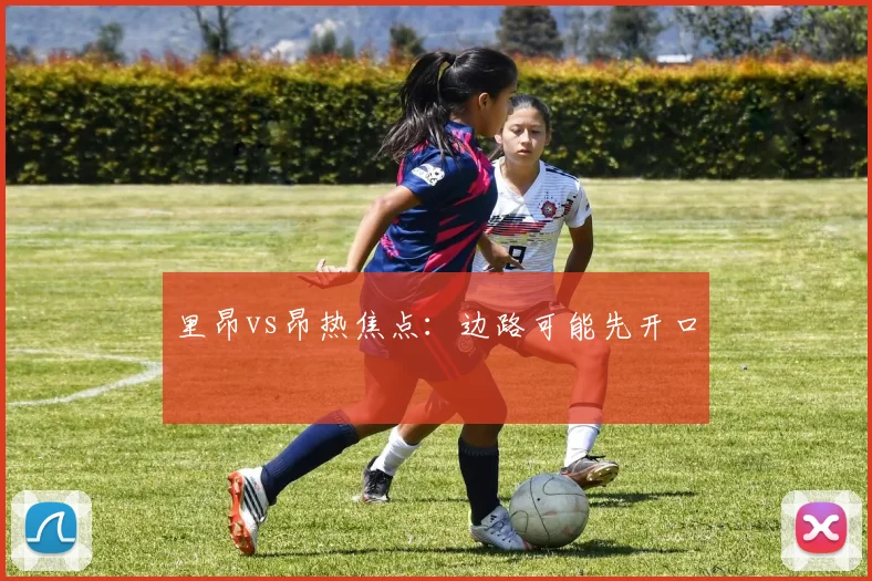 里昂vs昂热焦点：边路可能先开口