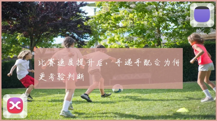 比赛速度提升后,手递手配合为何更考验判断
