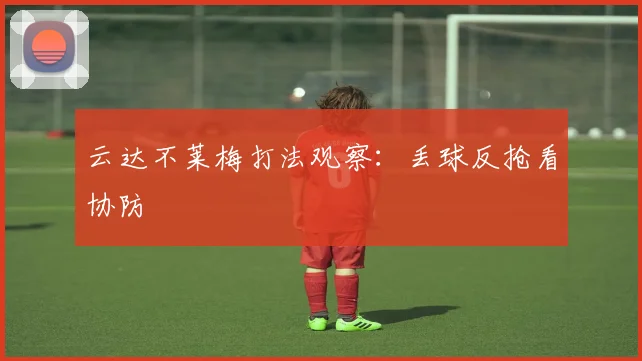 云达不莱梅打法观察:丢球反抢看协防