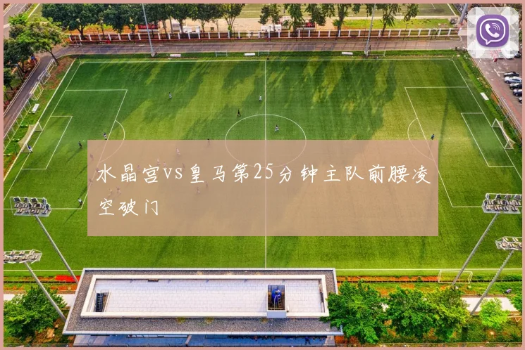 水晶宫vs皇马第25分钟主队前腰凌空破门