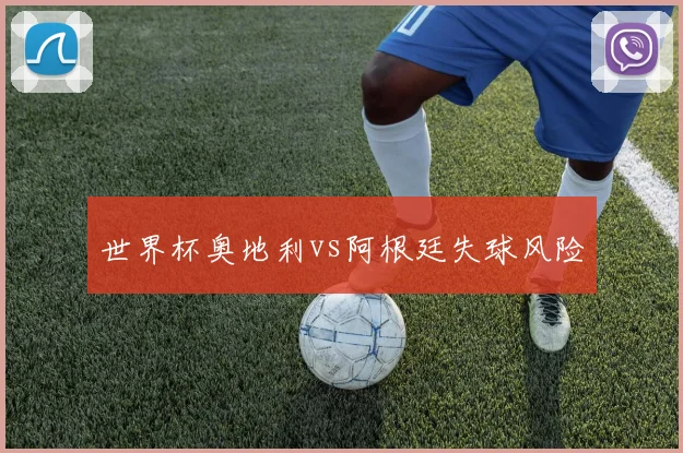 世界杯奥地利vs阿根廷失球风险
