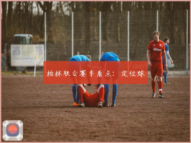 柏林联合赛季看点:定位球